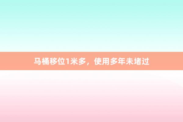 马桶移位1米多，使用多年未堵过