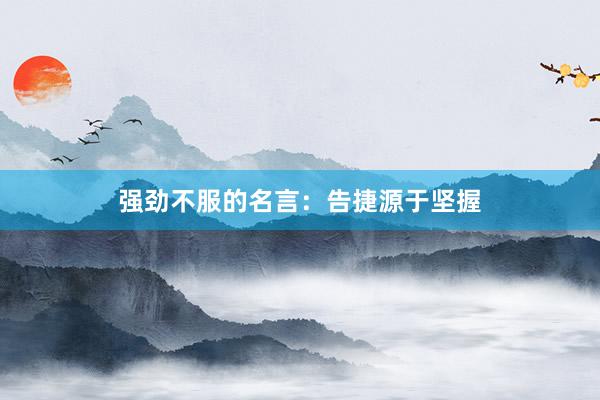 强劲不服的名言：告捷源于坚握