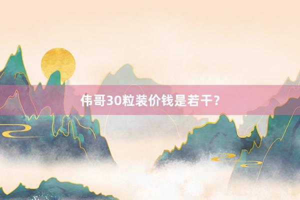 伟哥30粒装价钱是若干？